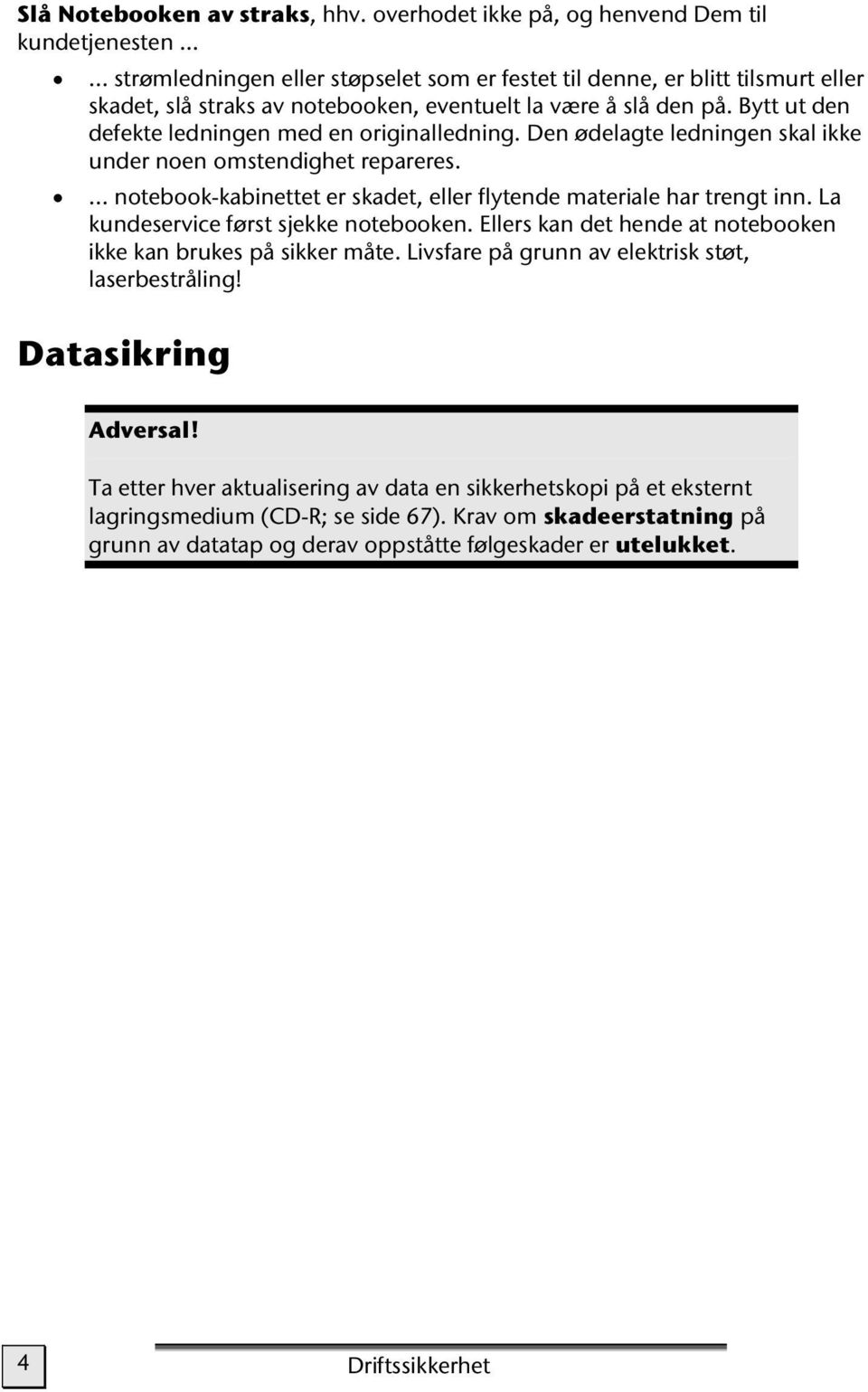 Bytt ut den defekte ledningen med en originalledning. Den ødelagte ledningen skal ikke under noen omstendighet repareres.... notebook-kabinettet er skadet, eller flytende materiale har trengt inn.