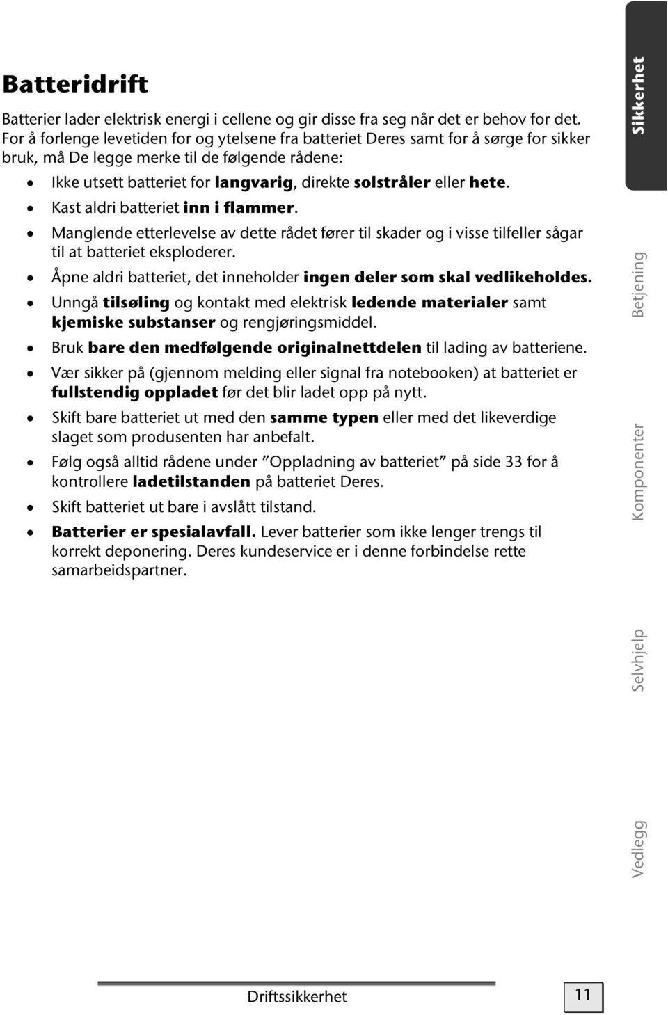 hete. Kast aldri batteriet inn i flammer. Manglende etterlevelse av dette rådet fører til skader og i visse tilfeller sågar til at batteriet eksploderer.