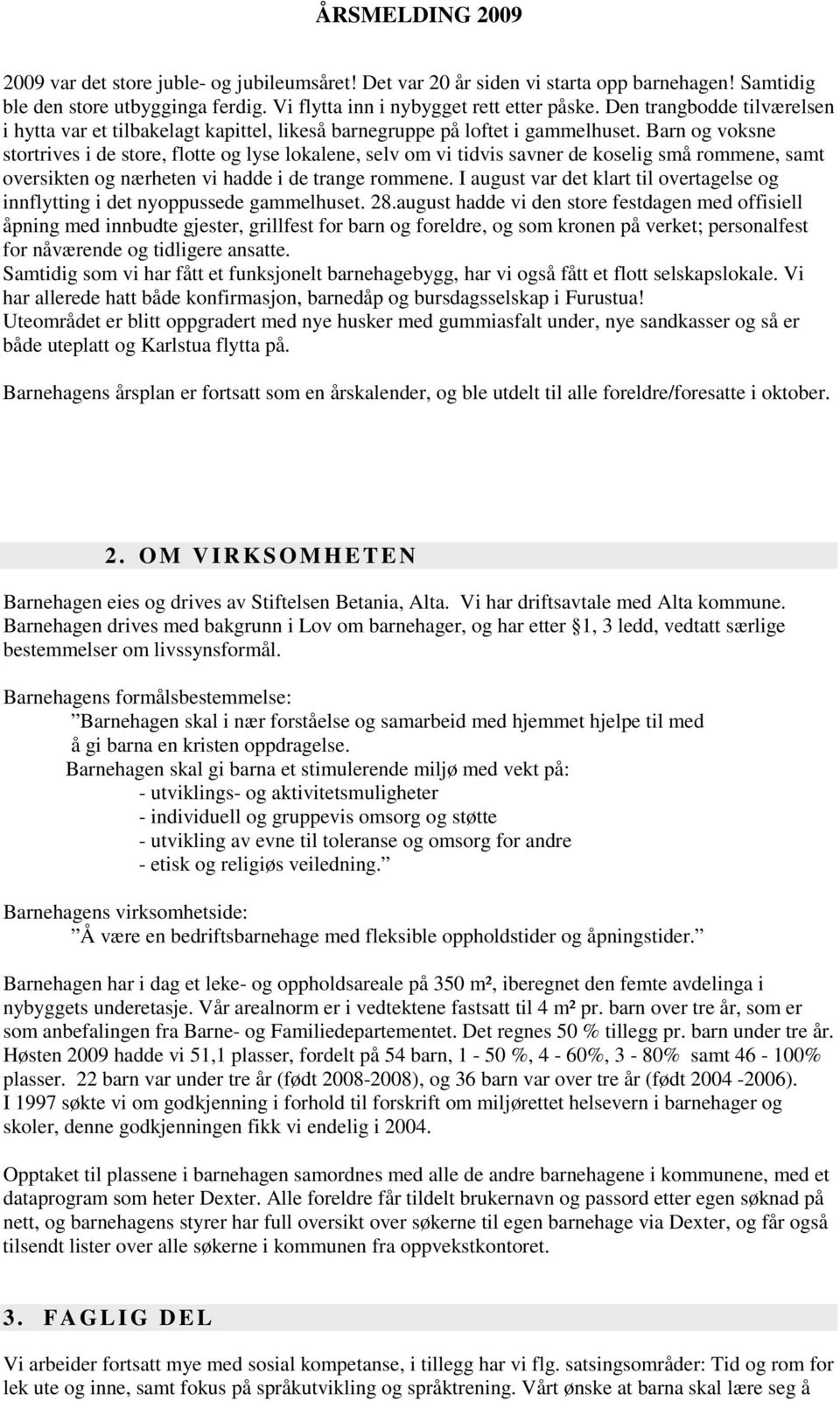 Barn og voksne stortrives i de store, flotte og lyse lokalene, selv om vi tidvis savner de koselig små rommene, samt oversikten og nærheten vi hadde i de trange rommene.