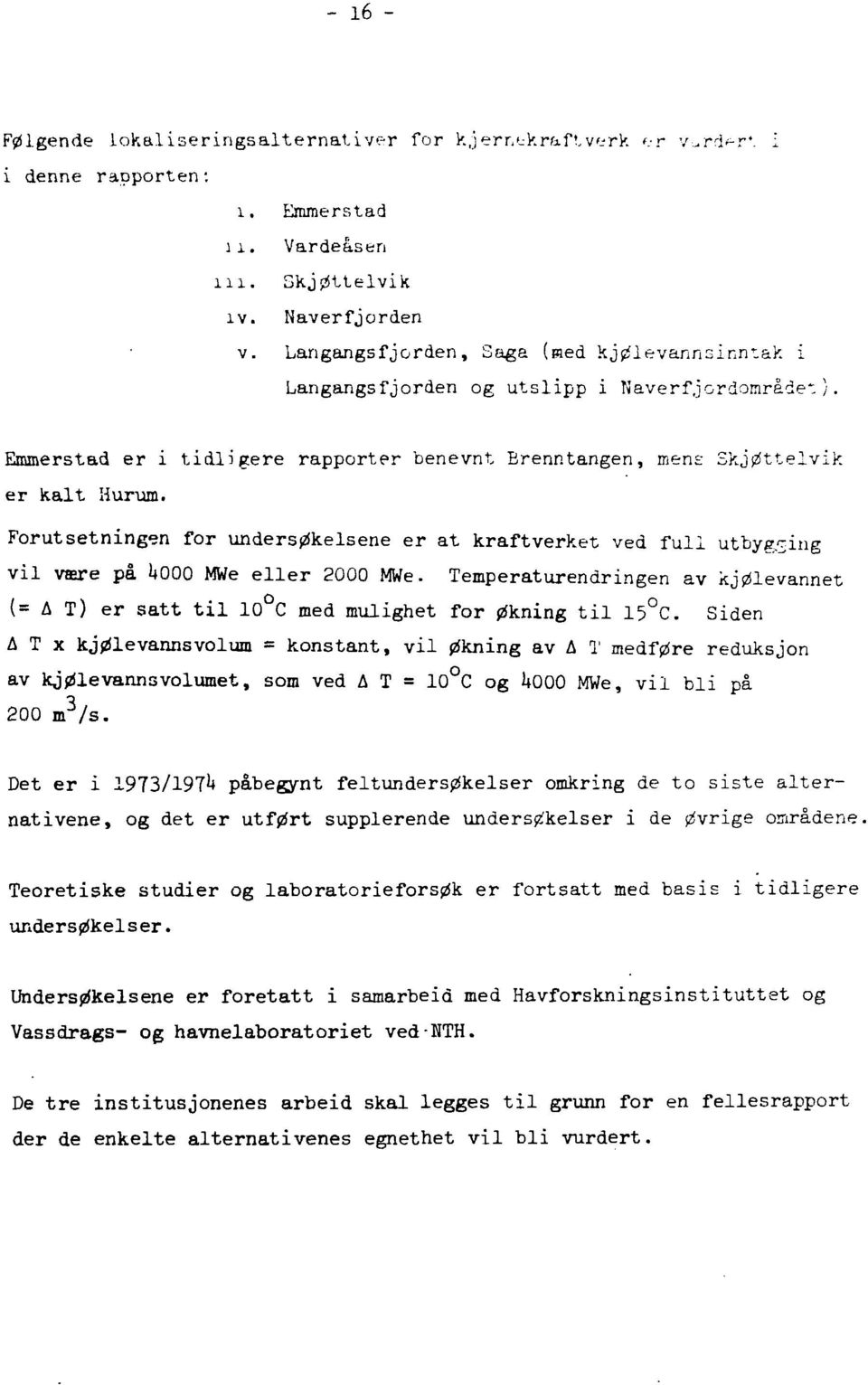 Forutsetningen for undersøkelsene er at kraftverket ved full utbyscing vil være på I4OOO MWe eller 2000 MWe. Temperaturendringen av kjølevannet (= A T) er sått til 0 C med mulighet for økning til 5 C.