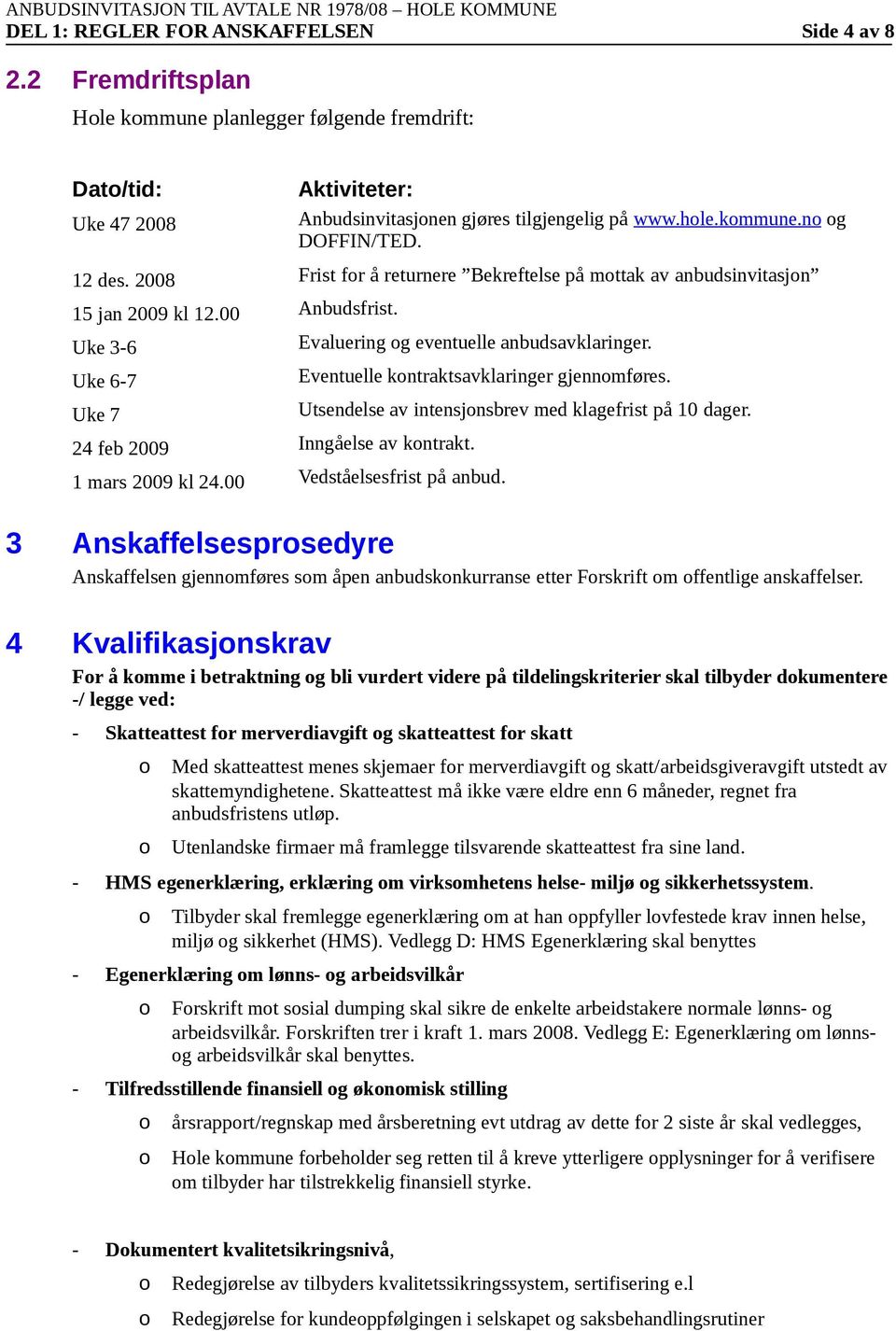 Evaluering g eventuelle anbudsavklaringer. Eventuelle kntraktsavklaringer gjennmføres. 1 mars 2009 kl 24.00 Vedståelsesfrist på anbud. Utsendelse av intensjnsbrev med klagefrist på 10 dager.