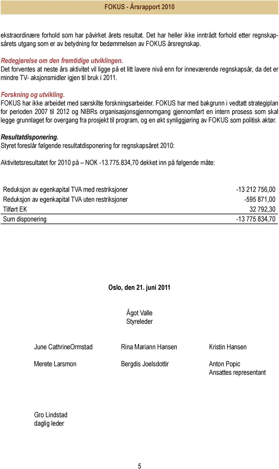 Det forventes at neste års aktivitet vil ligge på et litt lavere nivå enn for inneværende regnskapsår, da det er mindre TV- aksjonsmidler igjen til bruk i 2011. Forskning og utvikling.