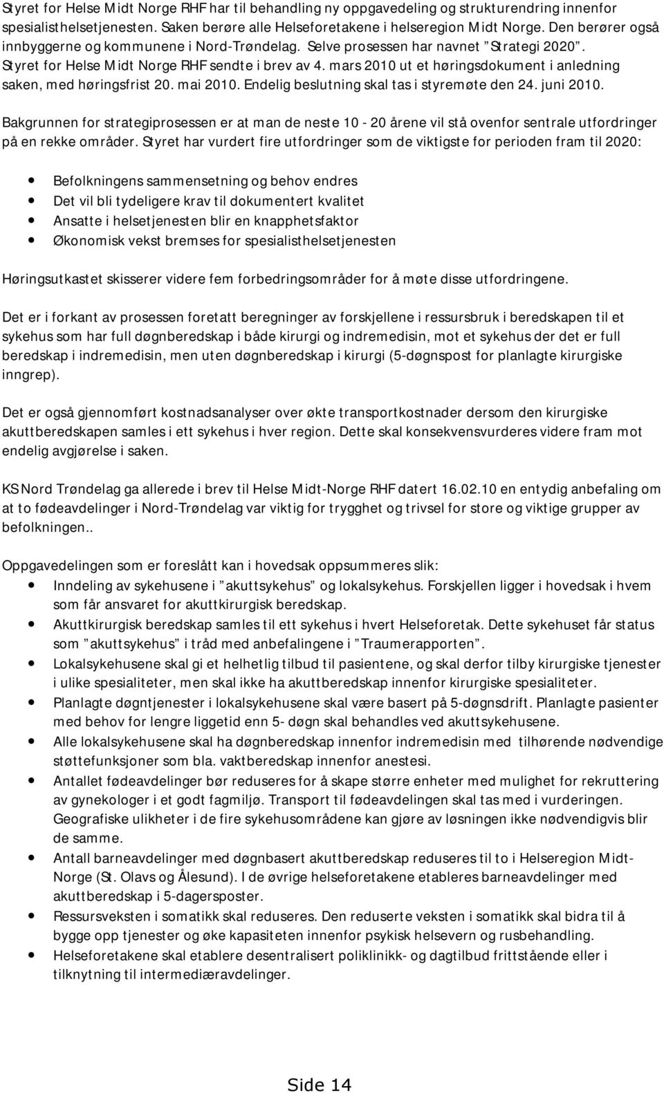 mars 2010 ut et høringsdokument i anledning saken, med høringsfrist 20. mai 2010. Endelig beslutning skal tas i styremøte den 24. juni 2010.