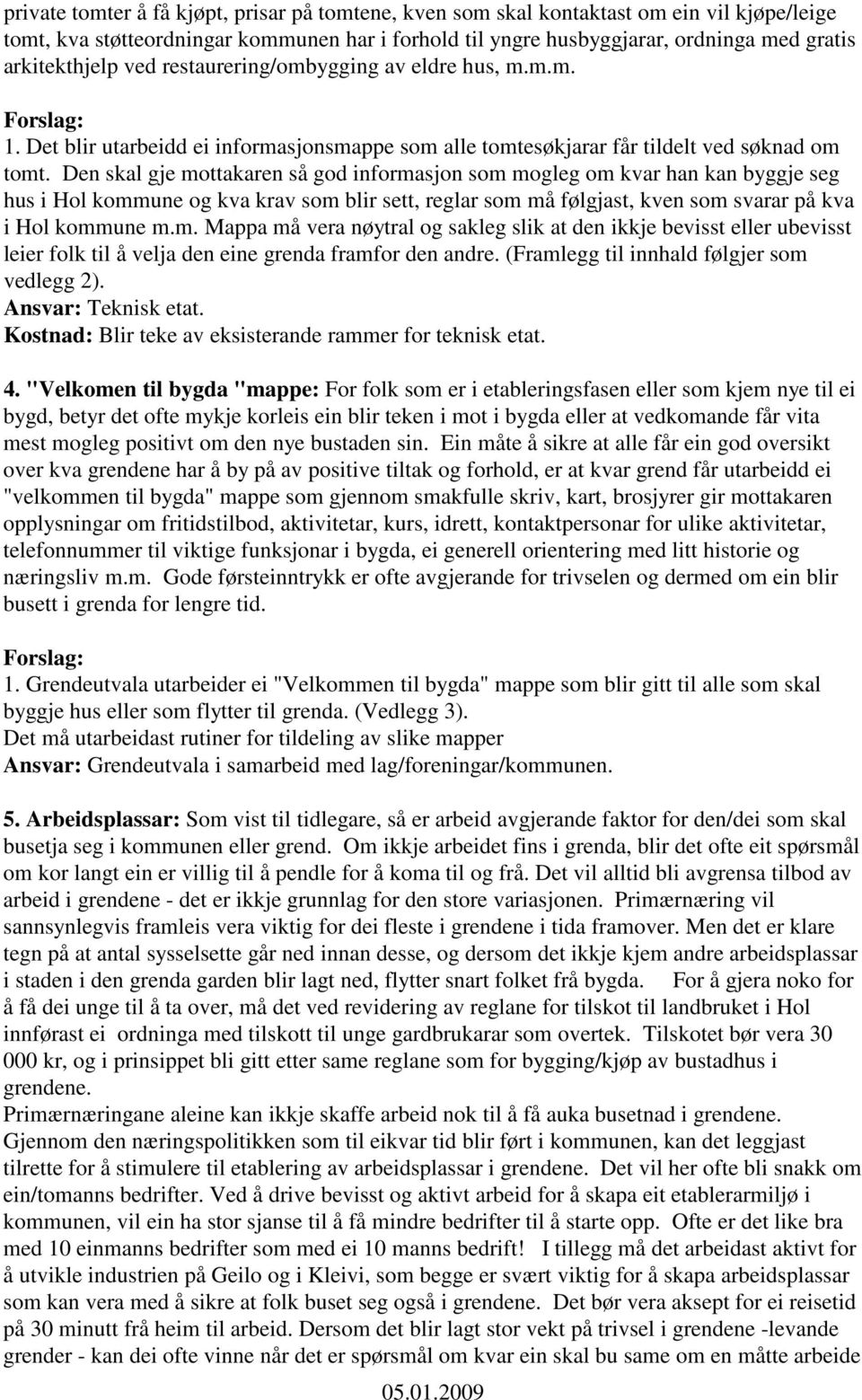 Den skal gje mottakaren så god informasjon som mogleg om kvar han kan byggje seg hus i Hol kommune og kva krav som blir sett, reglar som må følgjast, kven som svarar på kva i Hol kommune m.m. Mappa må vera nøytral og sakleg slik at den ikkje bevisst eller ubevisst leier folk til å velja den eine grenda framfor den andre.