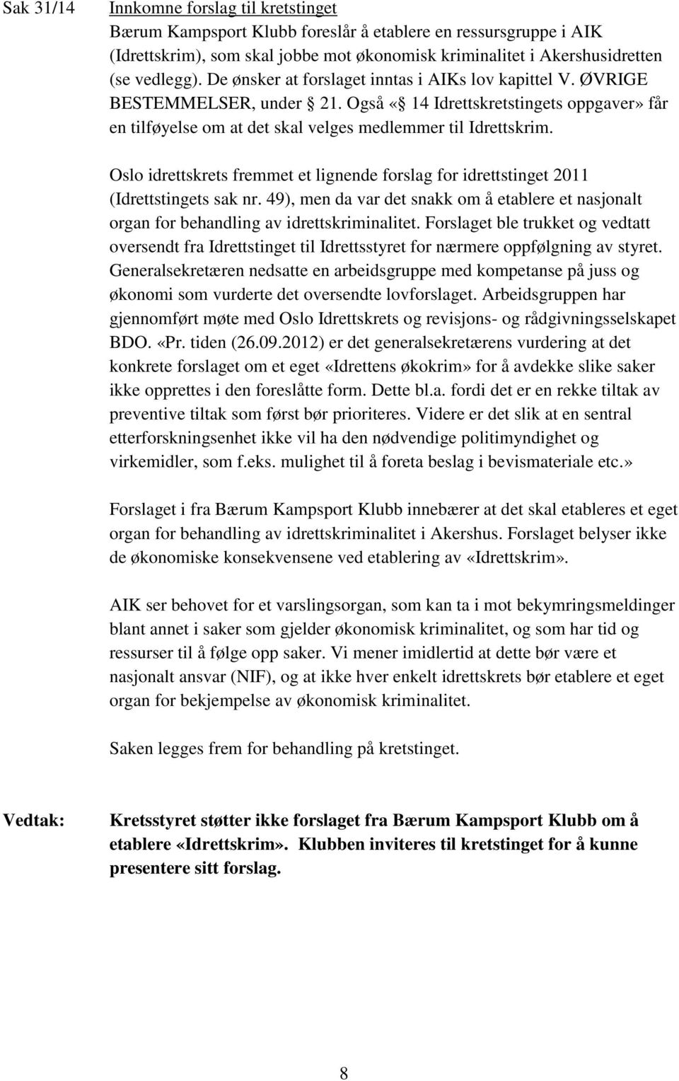 Oslo idrettskrets fremmet et lignende forslag for idrettstinget 2011 (Idrettstingets sak nr. 49), men da var det snakk om å etablere et nasjonalt organ for behandling av idrettskriminalitet.