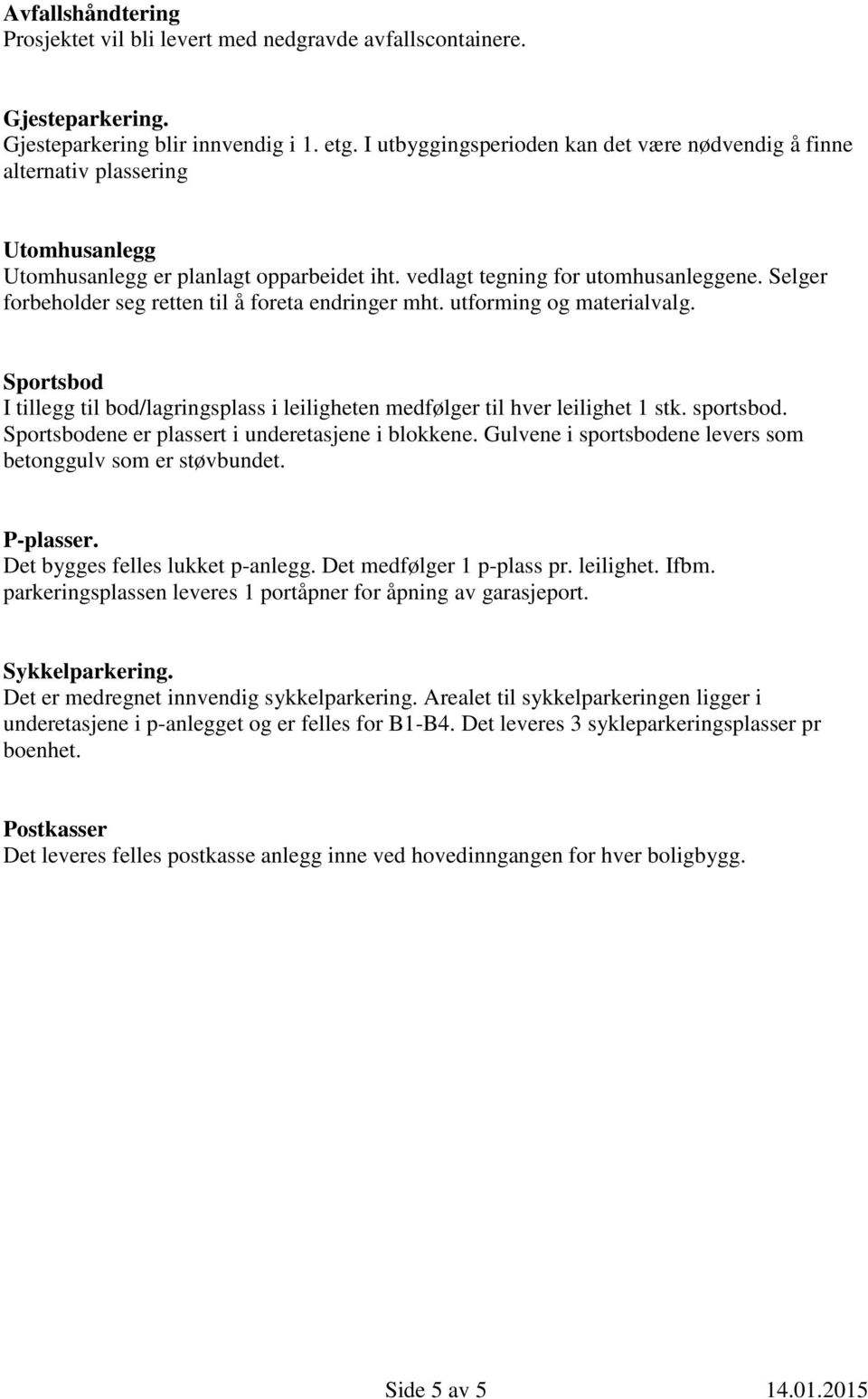 Selger forbeholder seg retten til å foreta endringer mht. utforming og materialvalg. Sportsbod I tillegg til bod/lagringsplass i leiligheten medfølger til hver leilighet 1 stk. sportsbod.