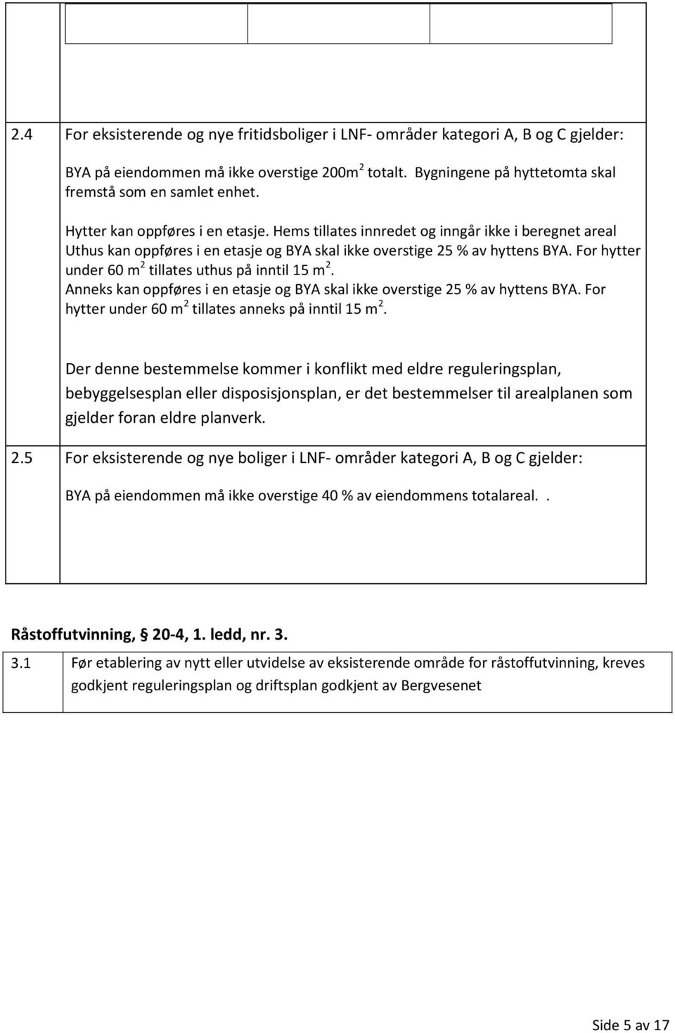 For hytter under 60 m 2 tillates uthus på inntil 15 m 2. Anneks kan oppføres i en etasje og BYA skal ikke overstige 25 % av hyttens BYA. For hytter under 60 m 2 tillates anneks på inntil 15 m 2.