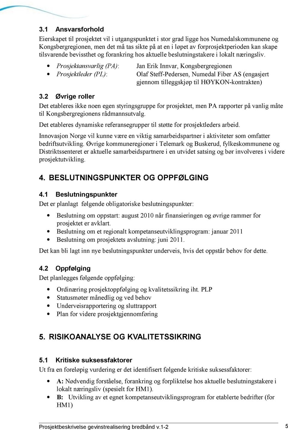 Prosjektansvarlig (PA): Jan Erik Innvar, Kongsbergregionen Prosjektleder (PL): Olaf Steff-Pedersen, Numedal Fiber AS (engasjert gjennom tilleggskjøp til HØYKON-kontrakten) 3.