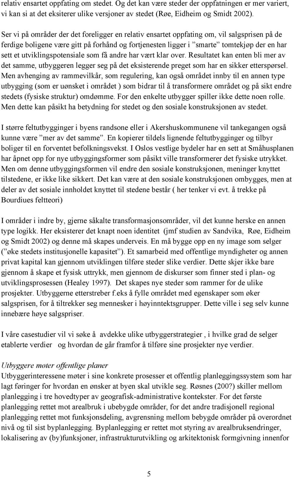 utviklingspotensiale som få andre har vært klar over. Resultatet kan enten bli mer av det samme, utbyggeren legger seg på det eksisterende preget som har en sikker etterspørsel.