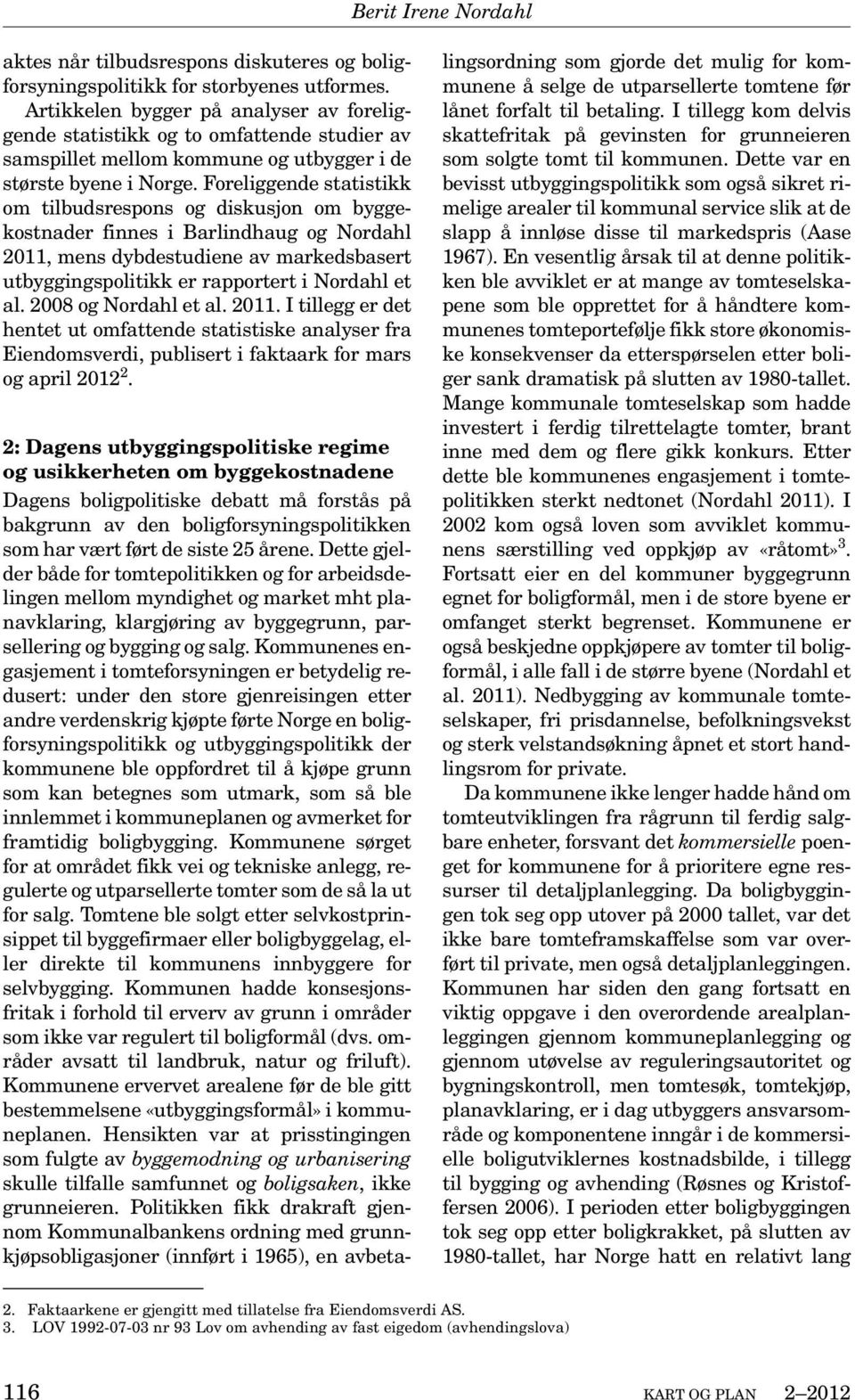 Foreliggende statistikk om tilbudsrespons og diskusjon om byggekostnader finnes i Barlindhaug og Nordahl 2011, mens dybdestudiene av markedsbasert utbyggingspolitikk er rapportert i Nordahl et al.