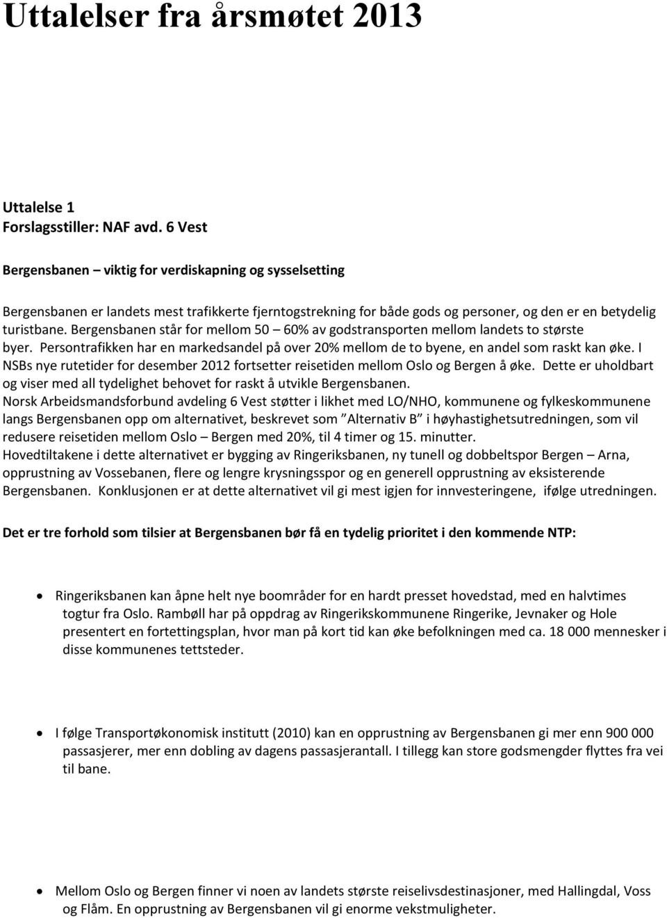 Bergensbanen står for mellom 50 60% av godstransporten mellom landets to største byer. Persontrafikken har en markedsandel på over 20% mellom de to byene, en andel som raskt kan øke.