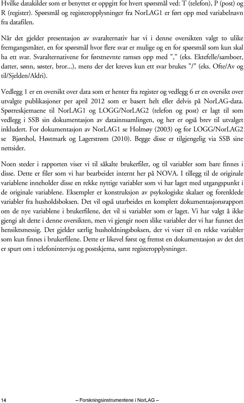 Svaralternativene for førstnevnte ramses opp med, (eks. Ektefelle/samboer, datter, sønn, søster, bror...), mens der det kreves kun ett svar brukes / (eks. Ofte/Av og til/sjelden/aldri).