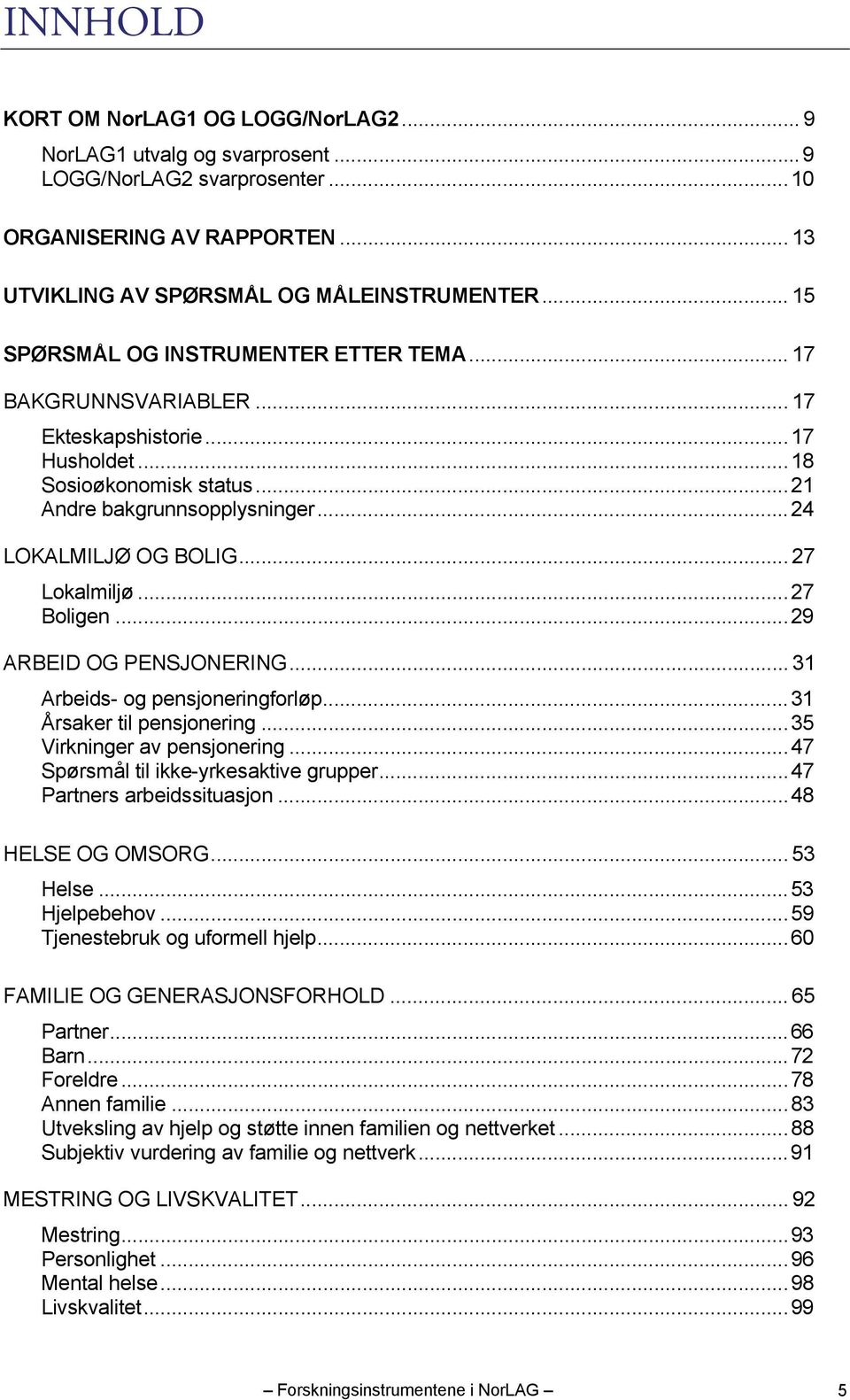 .. 27 Lokalmiljø...27 Boligen...29 ARBEID OG PENSJONERING... 31 Arbeids- og pensjoneringforløp...31 Årsaker til pensjonering...35 Virkninger av pensjonering...47 Spørsmål til ikke-yrkesaktive grupper.