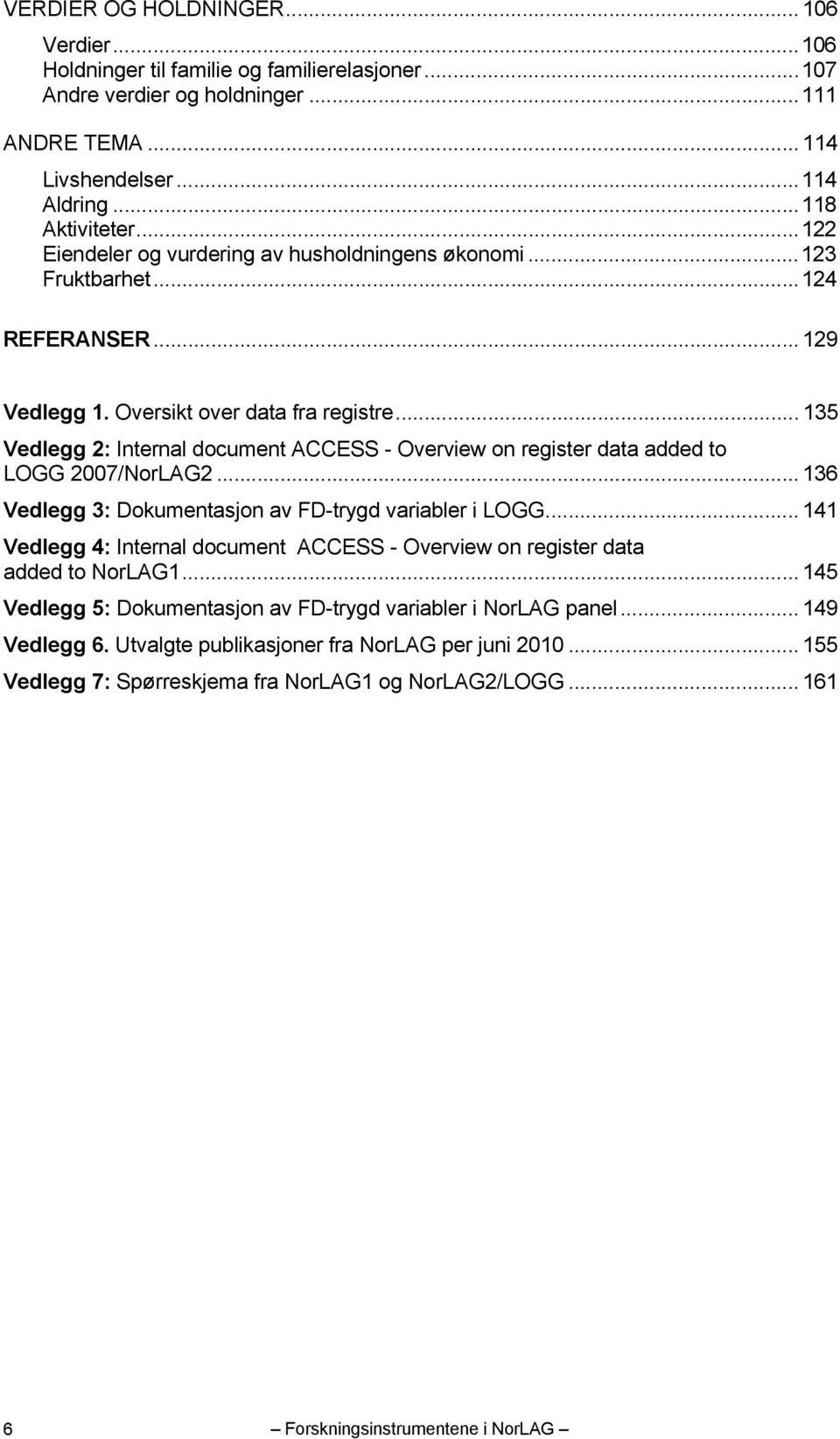 .. 135 Vedlegg 2: Internal document ACCESS - Overview on register data added to LOGG 2007/NorLAG2... 136 Vedlegg 3: Dokumentasjon av FD-trygd variabler i LOGG.