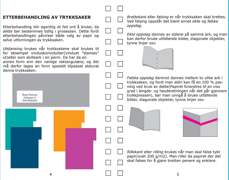 Utstansing brukes når trykksakene skal brukes til for eksempel vinduskonvolutter(vinduet stanses ut)eller som skilleark i en perm.