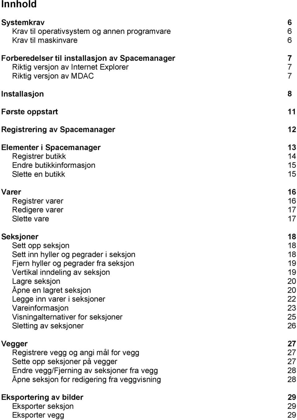 Sett opp seksjon Sett inn hyller og pegrader i seksjon Fjern hyller og pegrader fra seksjon Vertikal inndeling av seksjon Lagre seksjon Åpne en lagret seksjon Legge inn varer i seksjoner