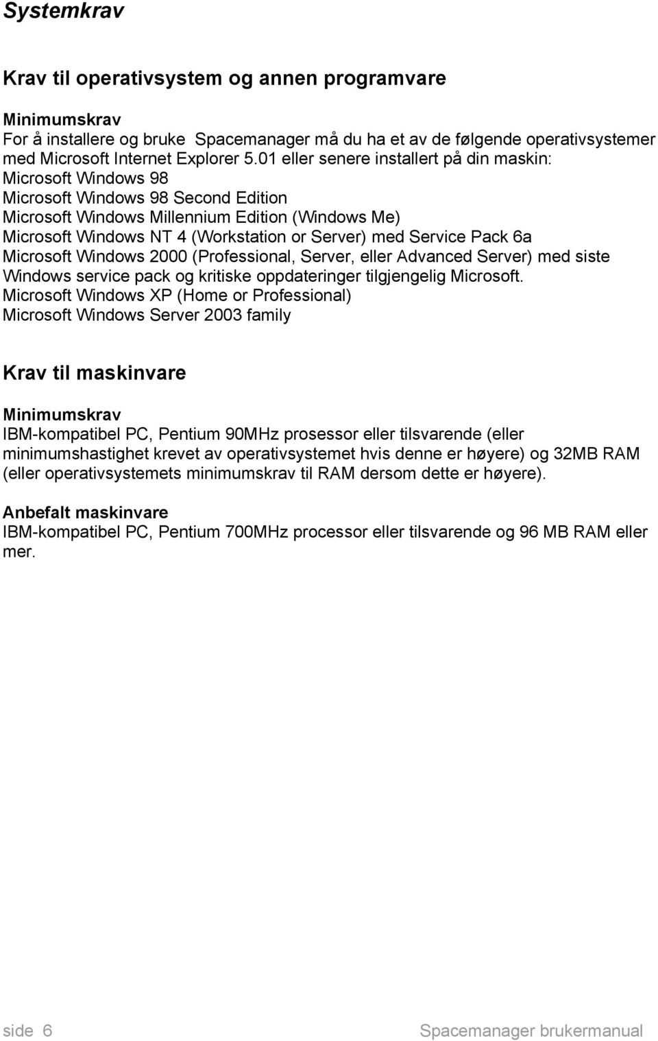 Service Pack 6a Microsoft Windows 2000 (Professional, Server, eller Advanced Server) med siste Windows service pack og kritiske oppdateringer tilgjengelig Microsoft.