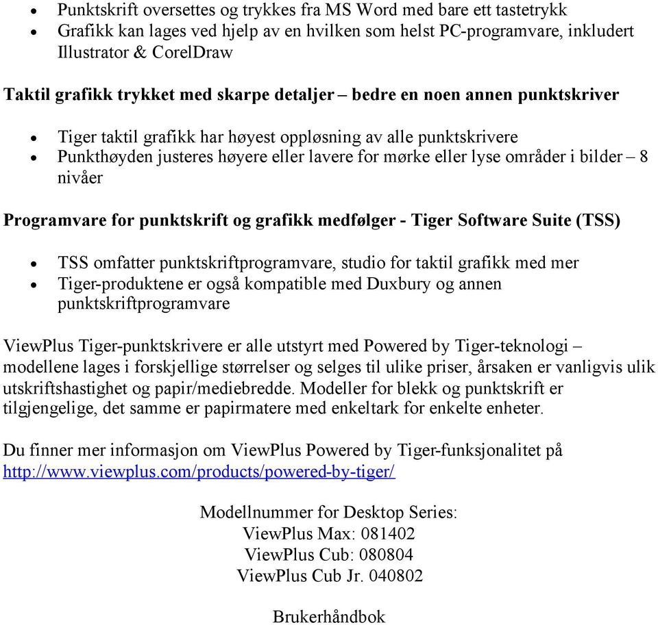 nivåer Programvare for punktskrift og grafikk medfølger - Tiger Software Suite (TSS) TSS omfatter punktskriftprogramvare, studio for taktil grafikk med mer Tiger-produktene er også kompatible med