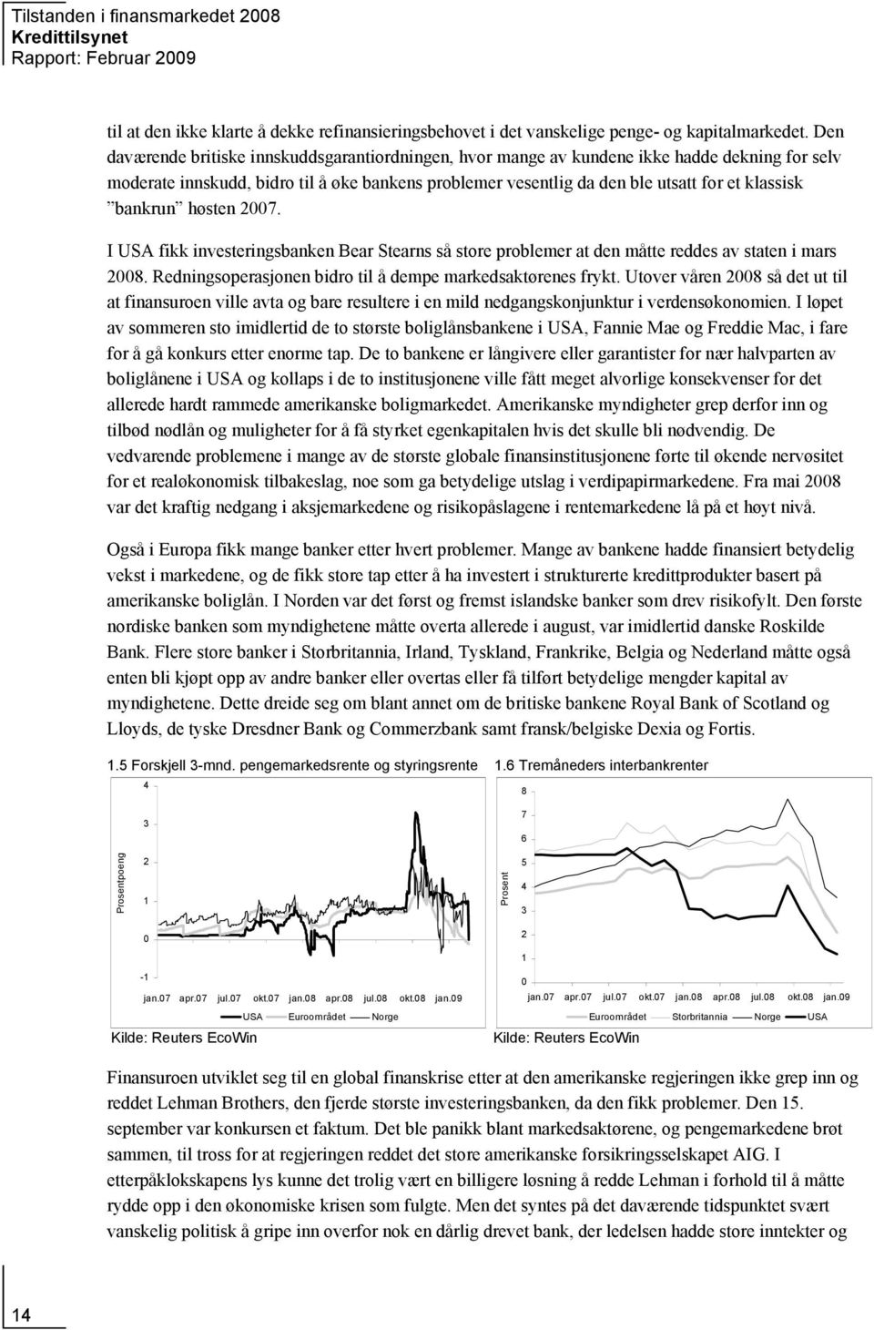 bankrun høsten 27. I USA fikk investeringsbanken Bear Stearns så store problemer at den måtte reddes av staten i mars 28. Redningsoperasjonen bidro til å dempe markedsaktørenes frykt.