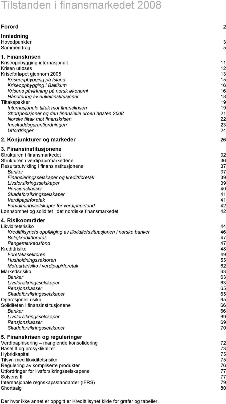 Håndtering av enkeltinstitusjoner 18 Tiltakspakker 19 Internasjonale tiltak mot finanskrisen 19 Shortposisjoner og den finansielle uroen høsten 28 21 Norske tiltak mot finanskrisen 22