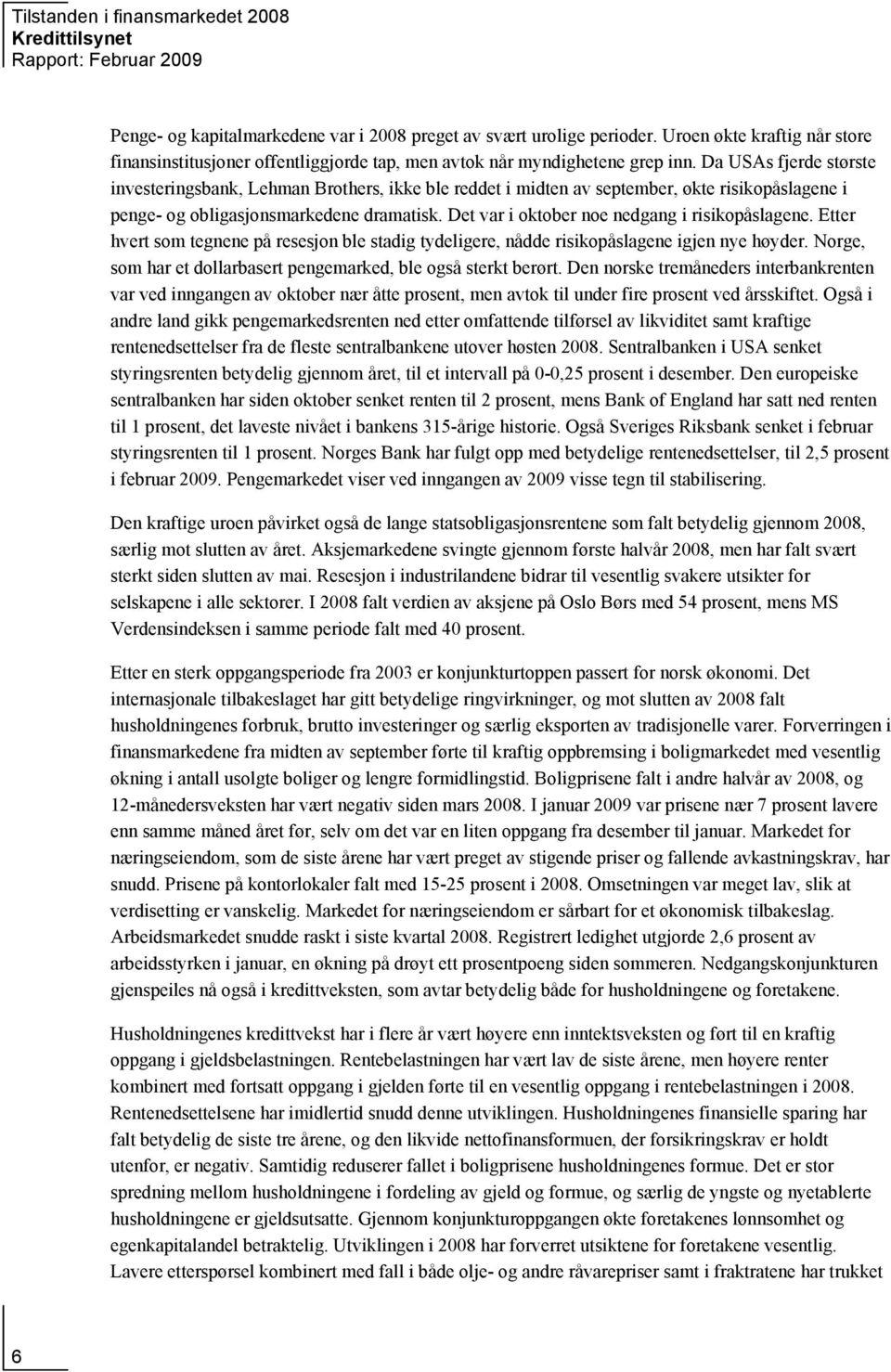 Da USAs fjerde største investeringsbank, Lehman Brothers, ikke ble reddet i midten av september, økte risikopåslagene i penge- og obligasjonsmarkedene dramatisk.