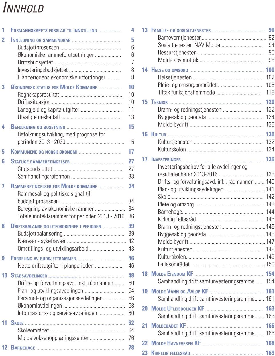 .. 13 4 BEFOLKNING OG BOSETNING... 15 Befolkningsutvikling, med prognose for perioden 2013-2030... 15 5 KOMMUNENE OG NORSK ØKONOMI... 17 6 STATLIGE RAMMEBETINGELSER... 27 Statsbudsjettet.