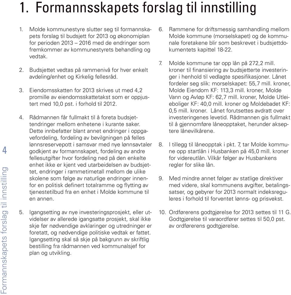 3. Eiendomsskatten for 2013 skrives ut med 4,2 promille av eiendomsskattetakst som er oppjustert med 10,0 pst. i forhold til 2012. 4. Rådmannen får fullmakt til å foreta budsjettendringer mellom enhetene i kurante saker.