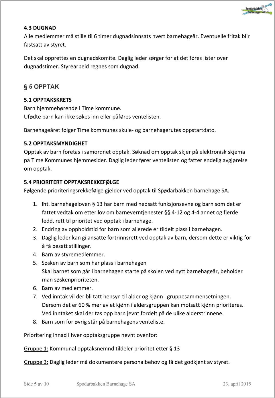 Ufødte barn kan ikke søkes inn eller påføres ventelisten. Barnehageåret følger Time kommunes skule- og barnehagerutes oppstartdato. 5.2 OPPTAKSMYNDIGHET Opptak av barn foretas i samordnet opptak.