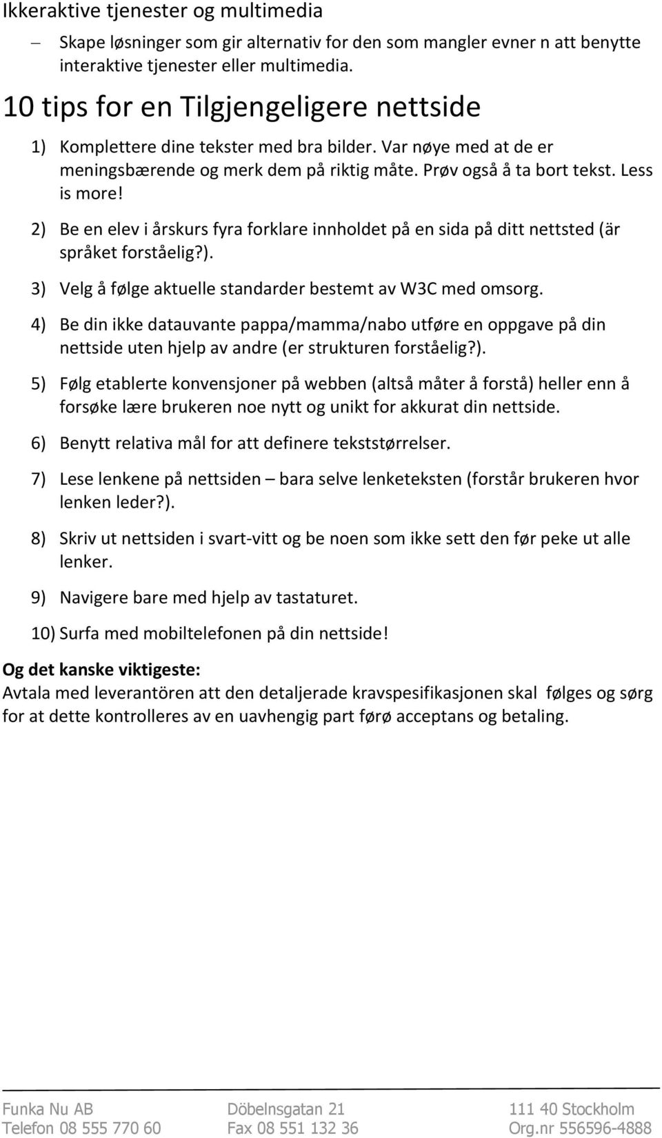 2) Be en elev i årskurs fyra forklare innholdet på en sida på ditt nettsted (är språket forståelig?). 3) Velg å følge aktuelle standarder bestemt av W3C med omsorg.