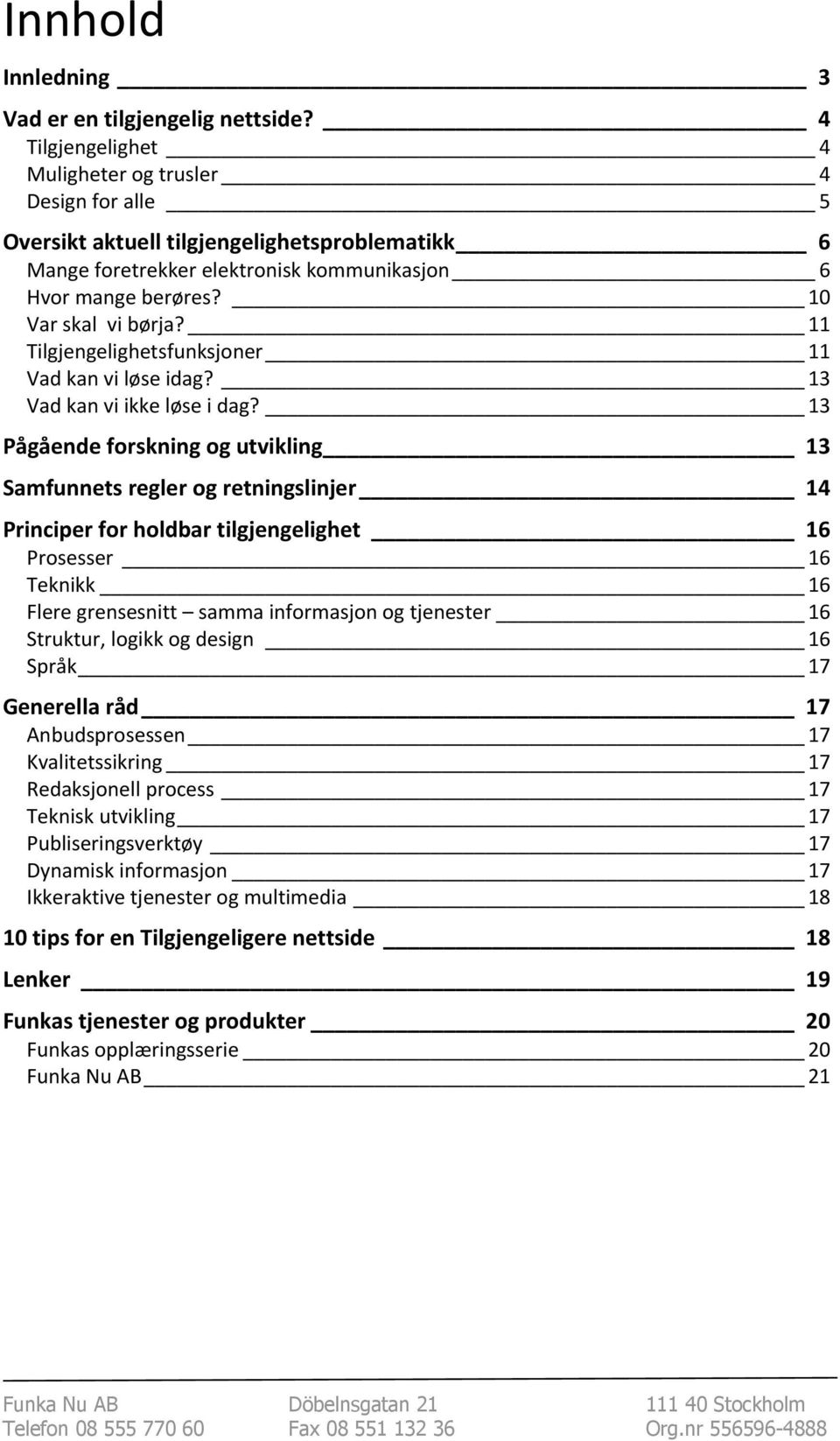 11 Tilgjengelighetsfunksjoner 11 Vad kan vi løse idag? 13 Vad kan vi ikke løse i dag?