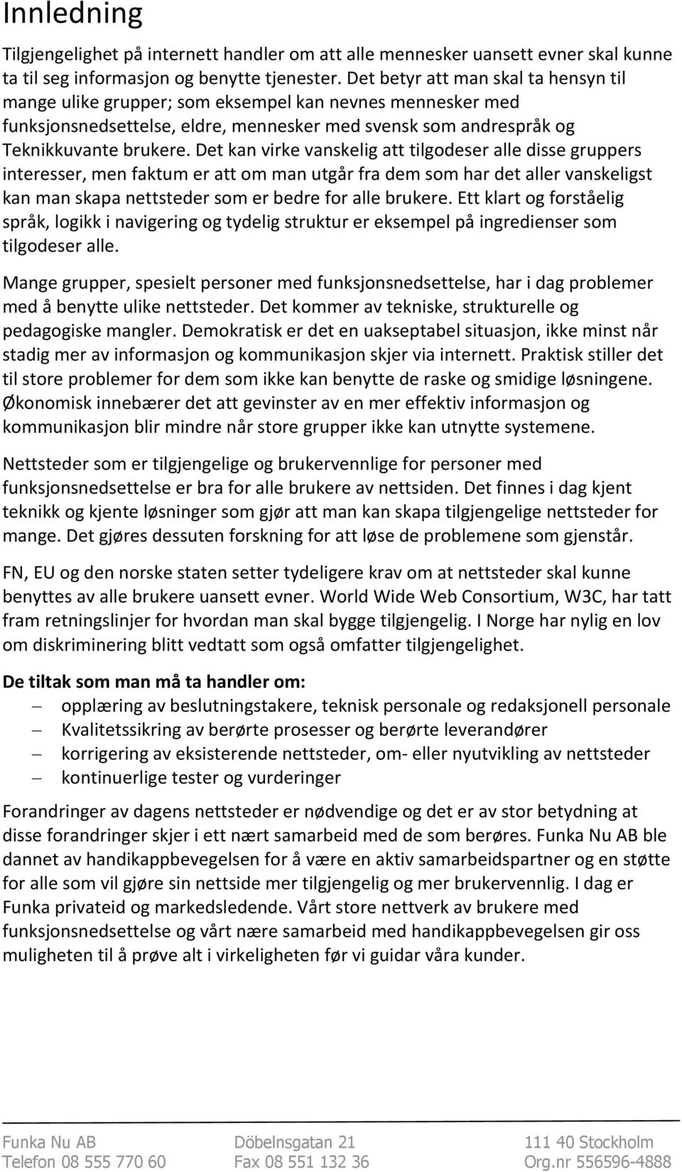 Det kan virke vanskelig att tilgodeser alle disse gruppers interesser, men faktum er att om man utgår fra dem som har det aller vanskeligst kan man skapa nettsteder som er bedre for alle brukere.