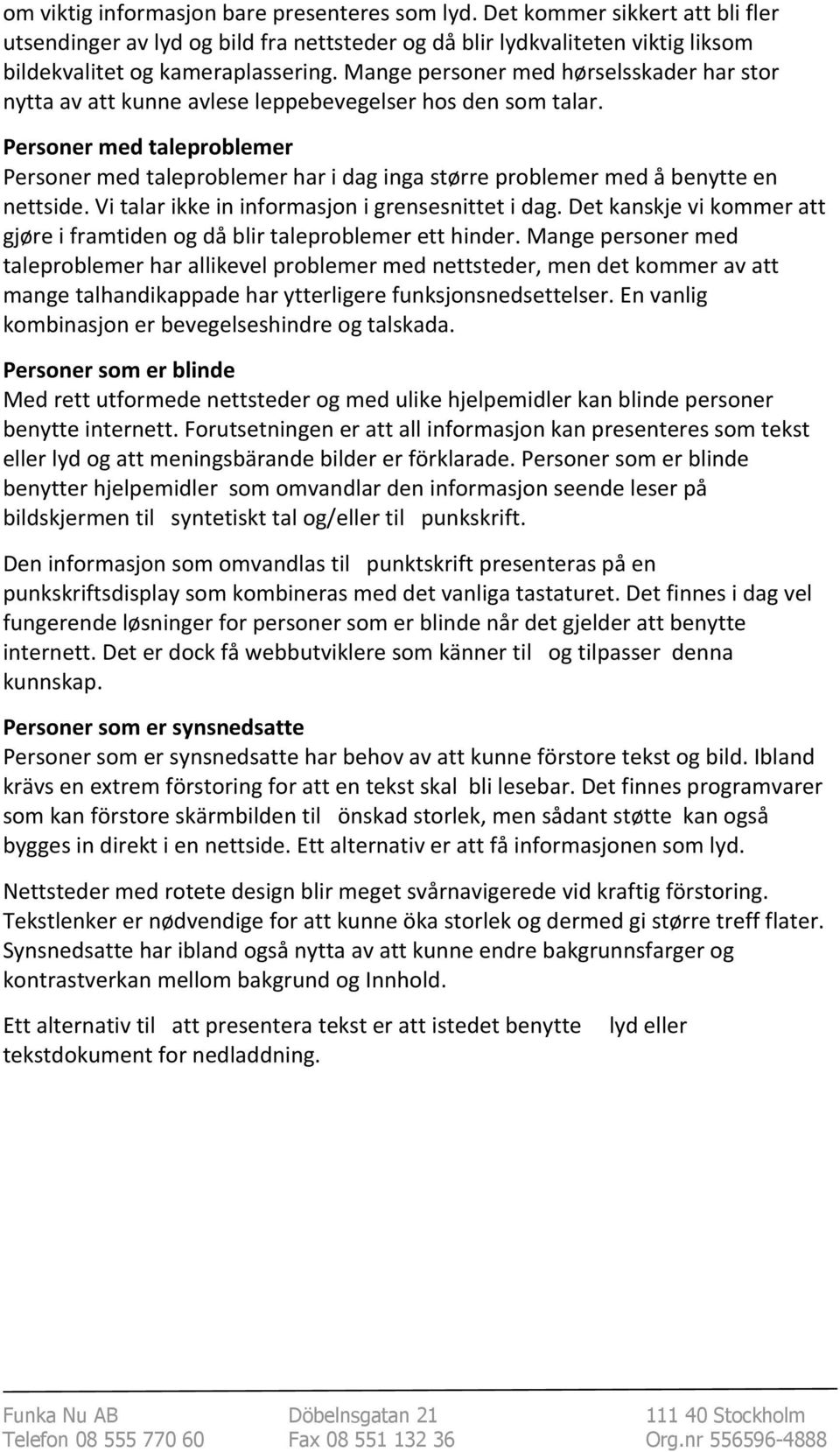 Personer med taleproblemer Personer med taleproblemer har i dag inga større problemer med å benytte en nettside. Vi talar ikke in informasjon i grensesnittet i dag.