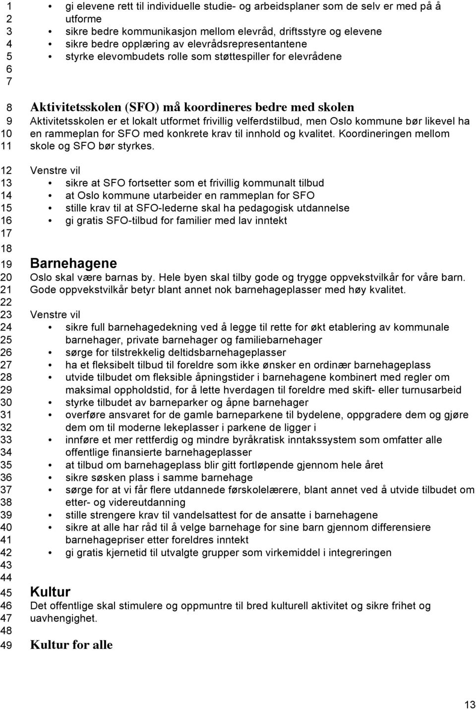 velferdstilbud, men Oslo kommune bør likevel ha en rammeplan for SFO med konkrete krav til innhold og kvalitet. Koordineringen mellom skole og SFO bør styrkes.