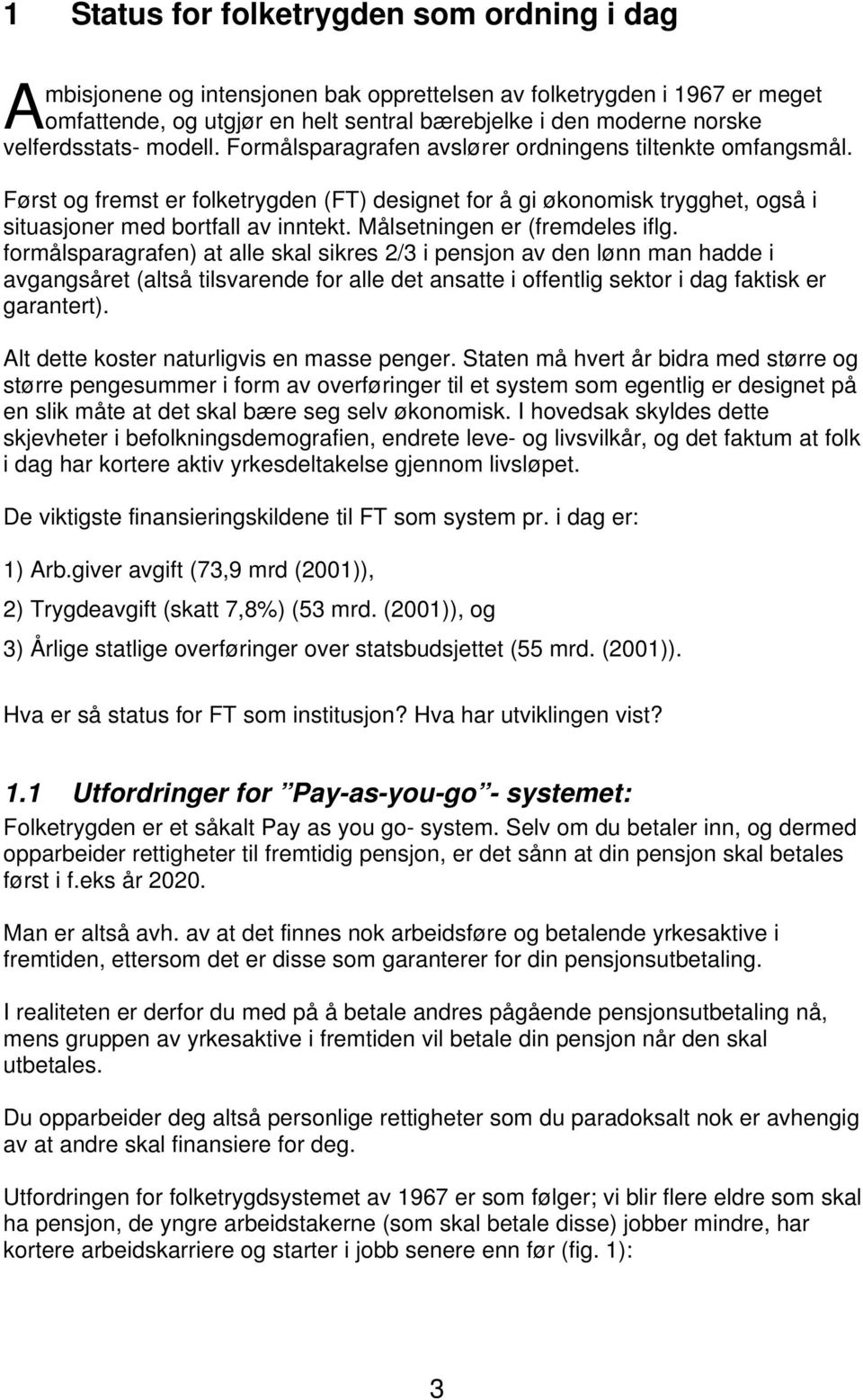 Først og fremst er folketrygden (FT) designet for å gi økonomisk trygghet, også i situasjoner med bortfall av inntekt. Målsetningen er (fremdeles iflg.