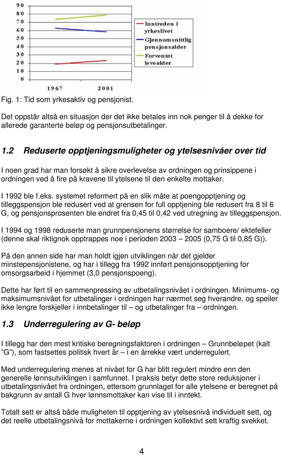 2 Reduserte opptjeningsmuligheter og ytelsesnivåer over tid I noen grad har man forsøkt å sikre overlevelse av ordningen og prinsippene i ordningen ved å fire på kravene til ytelsene til den enkelte