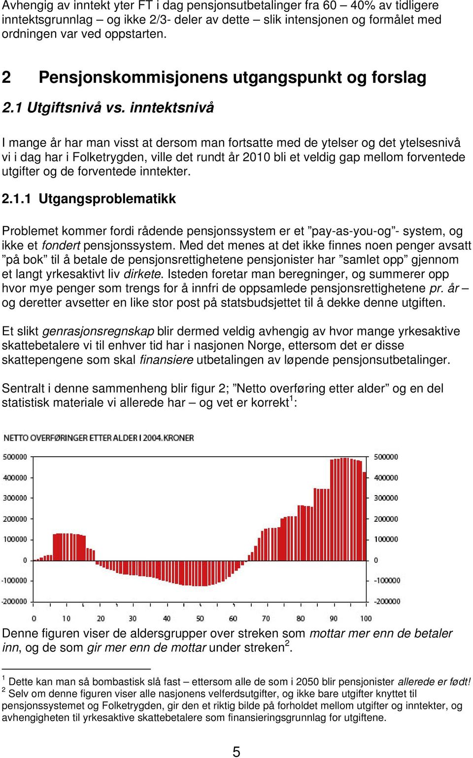 inntektsnivå I mange år har man visst at dersom man fortsatte med de ytelser og det ytelsesnivå vi i dag har i Folketrygden, ville det rundt år 2010 bli et veldig gap mellom forventede utgifter og de