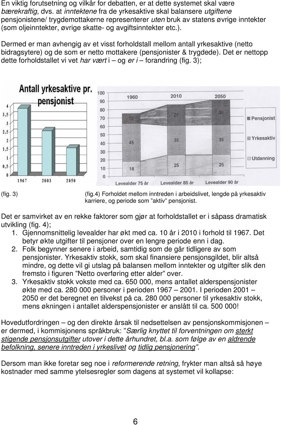 etc.). Dermed er man avhengig av et visst forholdstall mellom antall yrkesaktive (netto bidragsytere) og de som er netto mottakere (pensjonister & trygdede).