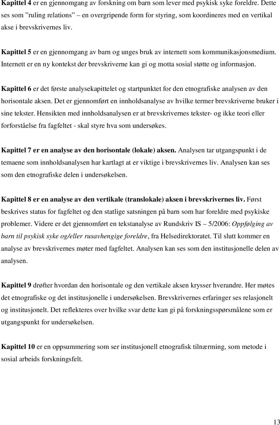 Kapittel 5 er en gjennomgang av barn og unges bruk av internett som kommunikasjonsmedium. Internett er en ny kontekst der brevskriverne kan gi og motta sosial støtte og informasjon.