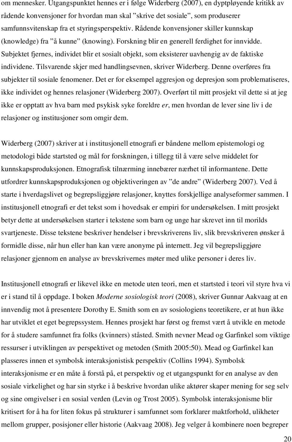 Rådende konvensjoner skiller kunnskap (knowledge) fra å kunne (knowing). Forskning blir en generell ferdighet for innvidde.