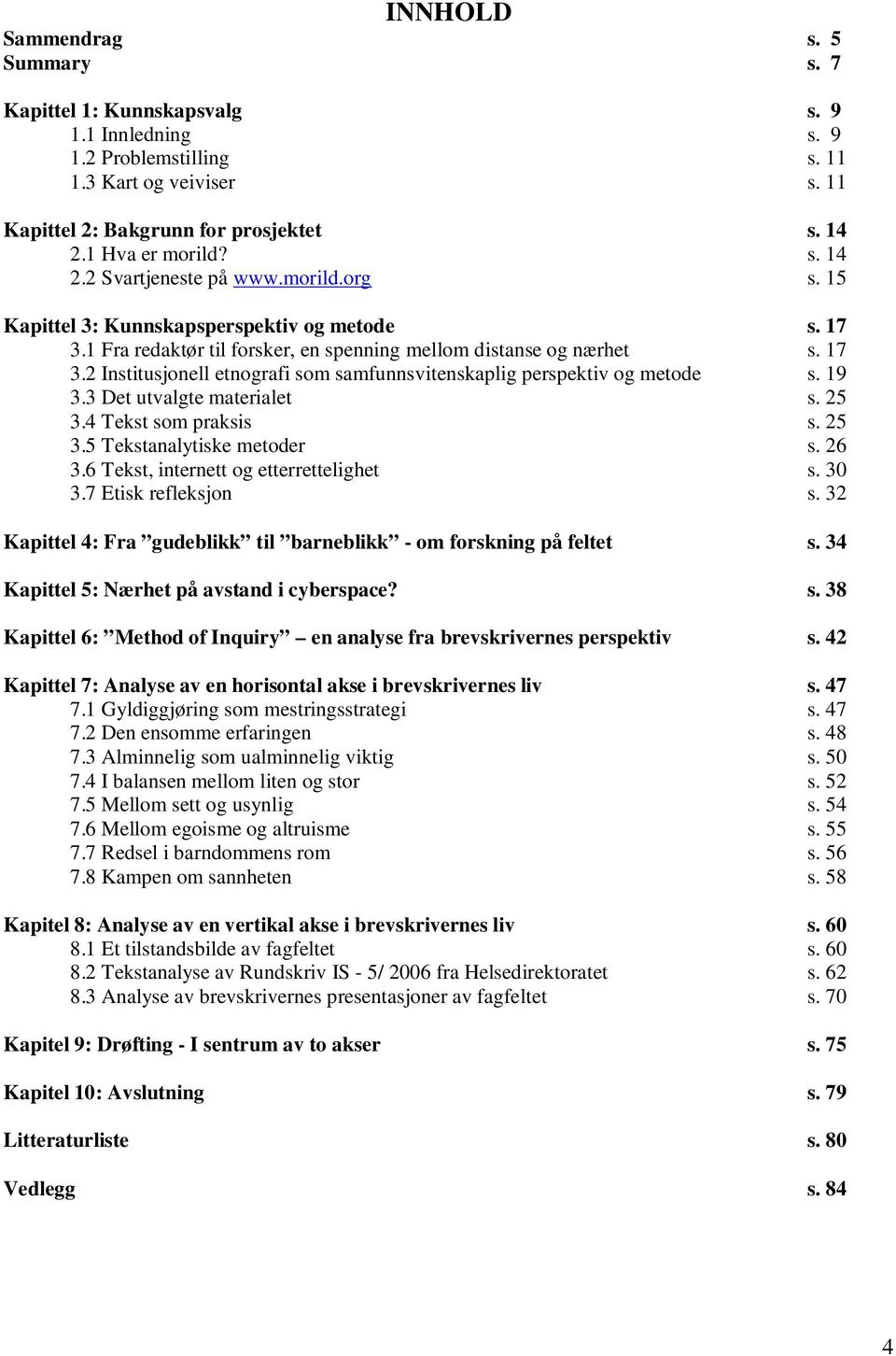 19 3.3 Det utvalgte materialet s. 25 3.4 Tekst som praksis s. 25 3.5 Tekstanalytiske metoder s. 26 3.6 Tekst, internett og etterrettelighet s. 30 3.7 Etisk refleksjon s.