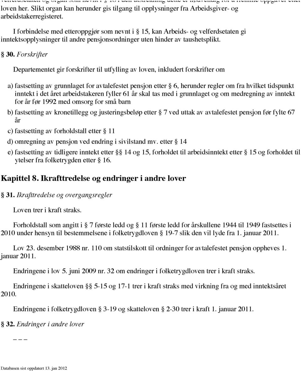 I forbindelse med etteroppgjør som nevnt i 15, kan Arbeids- og velferdsetaten gi inntektsopplysninger til andre pensjonsordninger uten hinder av taushetsplikt. 30.