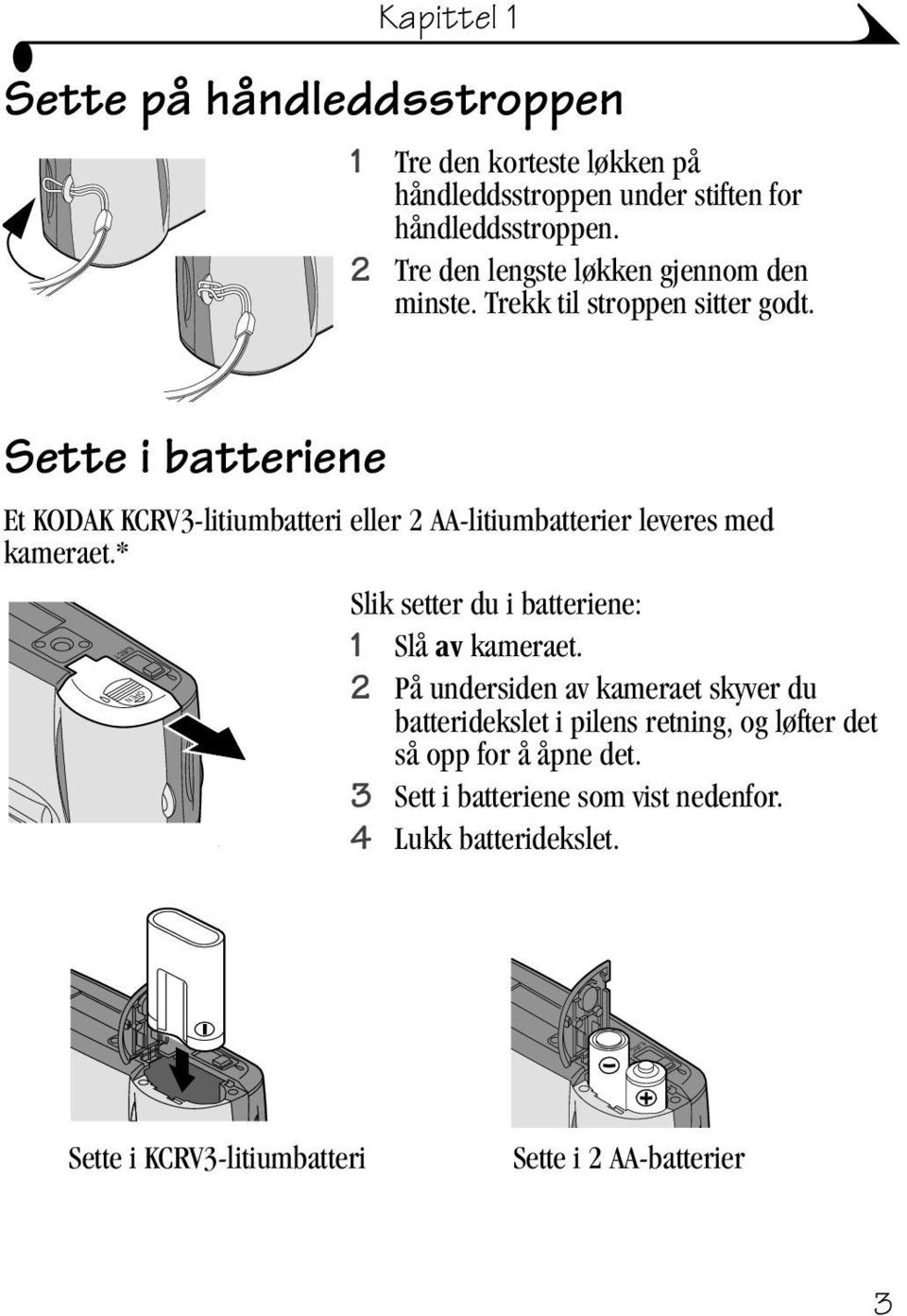 Sette i batteriene Et KODAK KCRV3-litiumbatteri eller 2 AA-litiumbatterier leveres med kameraet.* Slik setter du i batteriene: 1 Slå av kameraet.