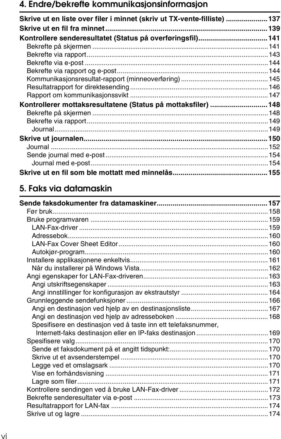 ..144 Kommunikasjonsresultat-rapport (minneoverføring)...145 Resultatrapport for direktesending...146 Rapport om kommunikasjonssvikt...147 Kontrollerer mottaksresultatene (Status på mottaksfiler).