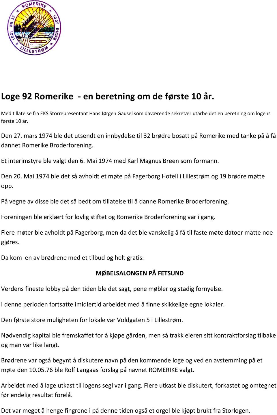 Den 20. Mai 1974 ble det så avholdt et møte på Fagerborg Hotell i Lillestrøm og 19 brødre møtte opp. På vegne av disse ble det så bedt om tillatelse til å danne Romerike Broderforening.