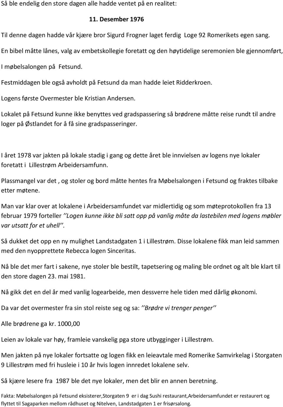 Festmiddagen ble også avholdt på Fetsund da man hadde leiet Ridderkroen. Logens første Overmester ble Kristian Andersen.