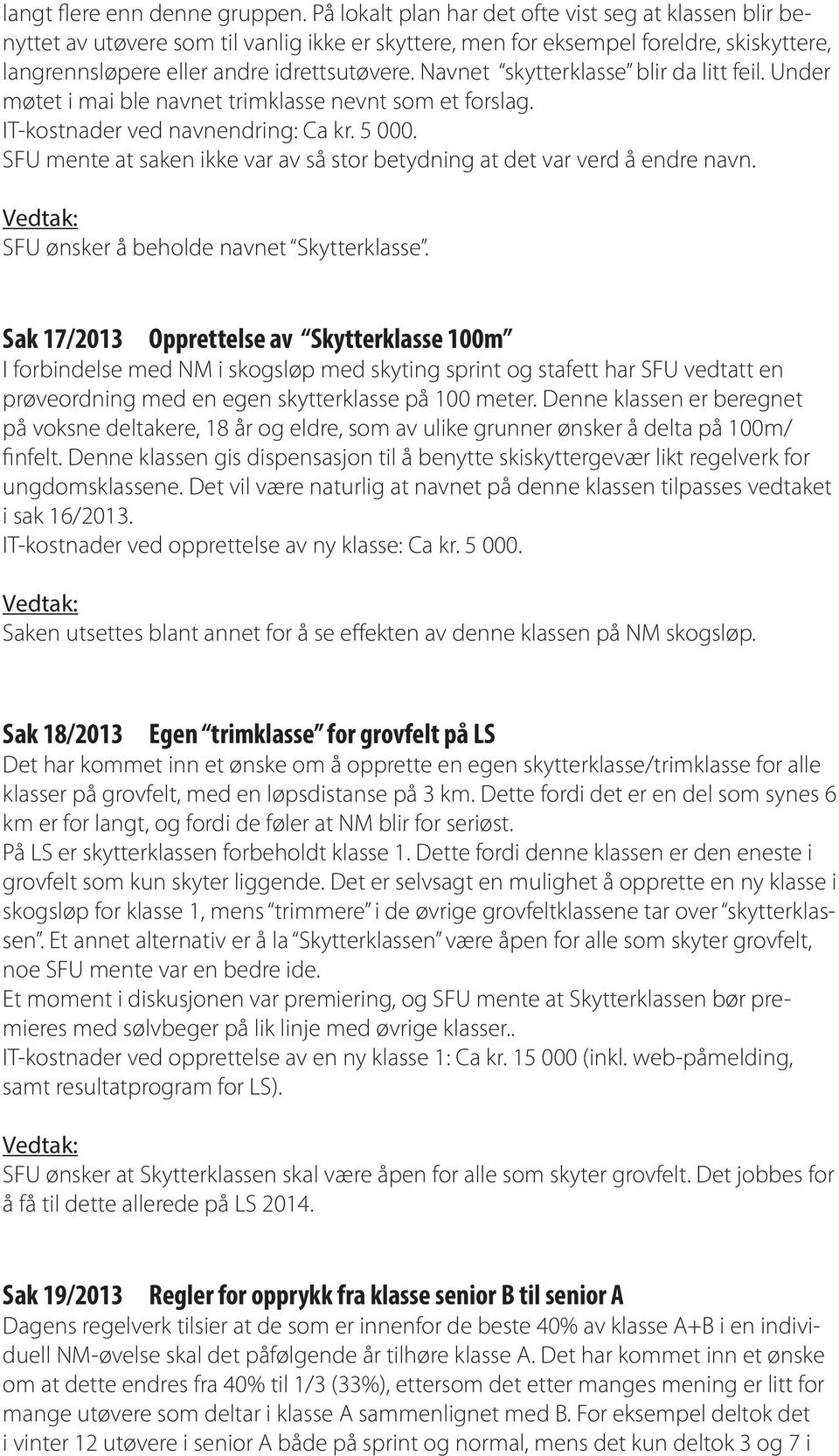 Navnet skytterklasse blir da litt feil. Under møtet i mai ble navnet trimklasse nevnt som et forslag. IT-kostnader ved navnendring: Ca kr. 5 000.