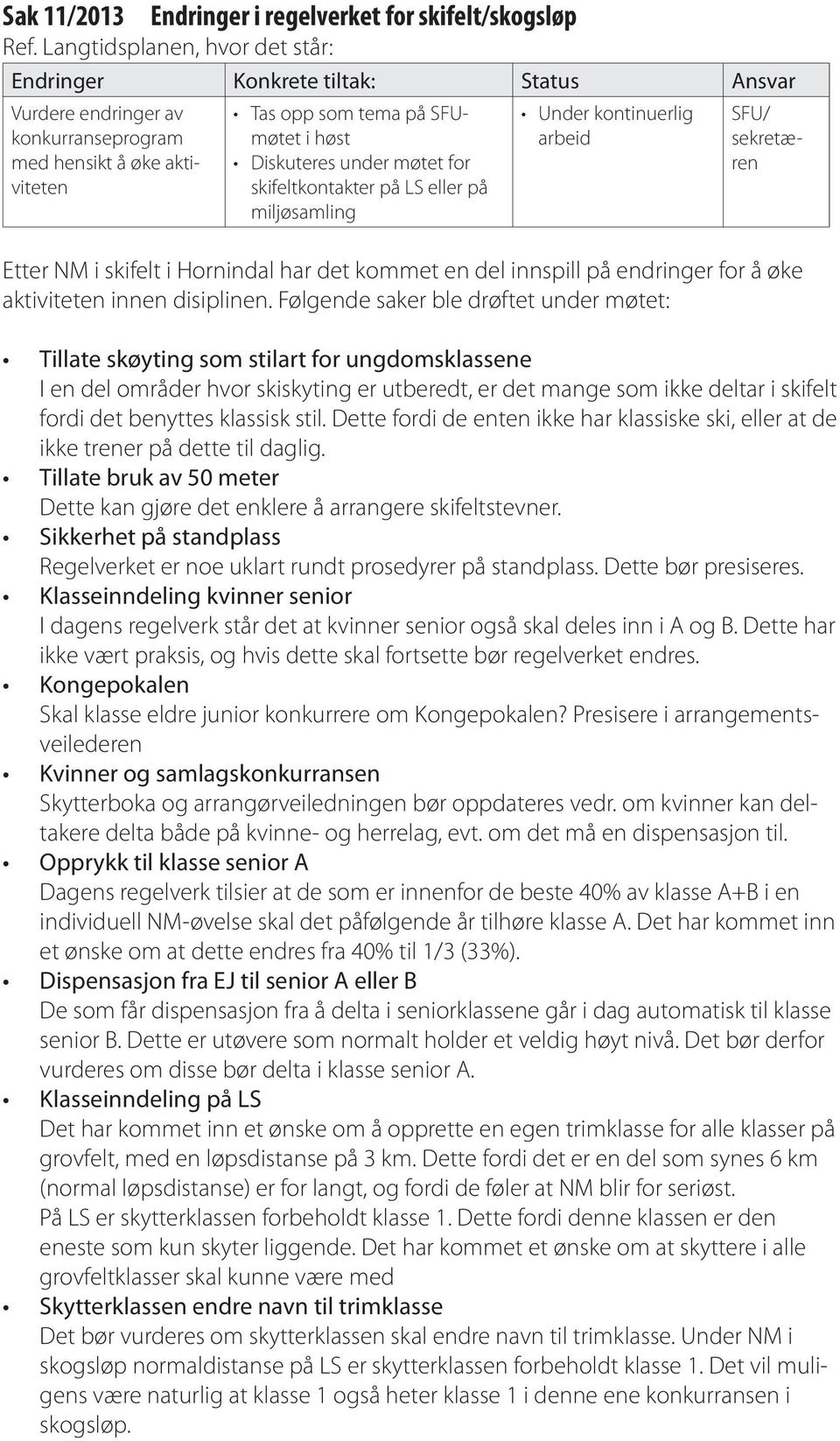 møtet for skifeltkontakter på LS eller på miljøsamling Under kontinuerlig arbeid SFU/ sekretæren Etter NM i skifelt i Hornindal har det kommet en del innspill på endringer for å øke aktiviteten innen