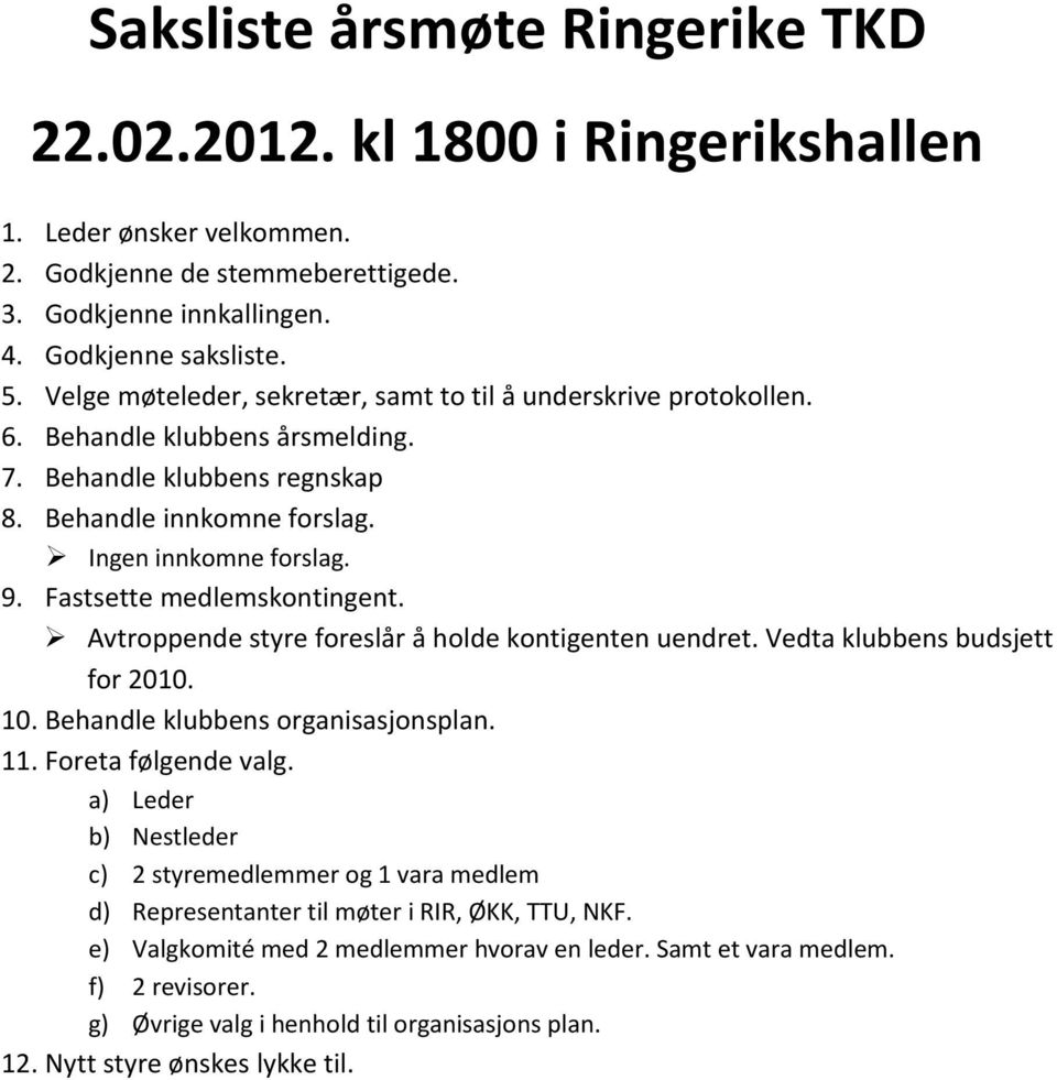 Fastsette medlemskontingent. Avtroppende styre foreslår å holde kontigenten uendret. Vedta klubbens budsjett for 2010. 10. Behandle klubbens organisasjonsplan. 11. Foreta følgende valg.