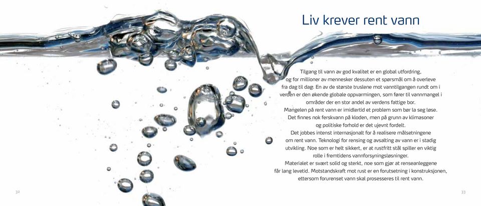 Mangelen på rent vann er imidlertid et problem som bør la seg løse. Det finnes nok ferskvann på kloden, men på grunn av klimasoner og politiske forhold er det ujevnt fordelt.