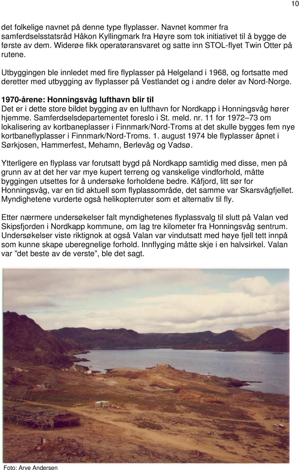 Utbyggingen ble innledet med fire flyplasser på Helgeland i 1968, og fortsatte med deretter med utbygging av flyplasser på Vestlandet og i andre deler av Nord-Norge.